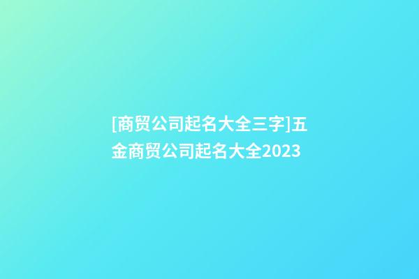 [商贸公司起名大全三字]五金商贸公司起名大全2023-第1张-公司起名-玄机派